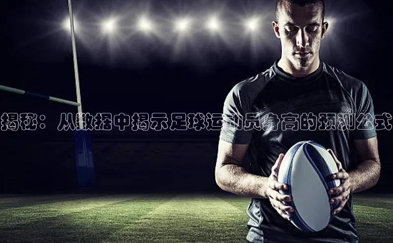 6688体育app的发展历程百度数据开放平台揭秘：从数据中揭示足球运动员身高的预测公式