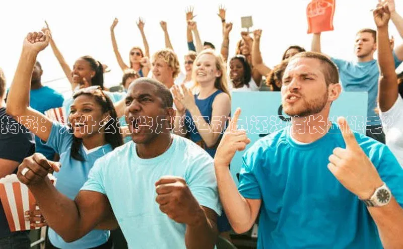 6688体育app登录注册光魔科技揭秘：为什么有些足球运动员还没有长出腿毛？