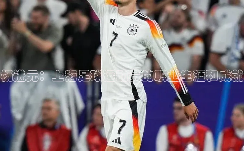 6688体育官网入江铃新能源杨进元：上海足球运动员的职业生涯和成就