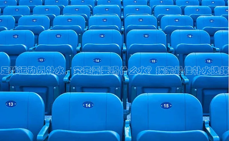 6688体育线上登录同程足球运动员补水，究竟需要喝什么水？探索最佳补水选择