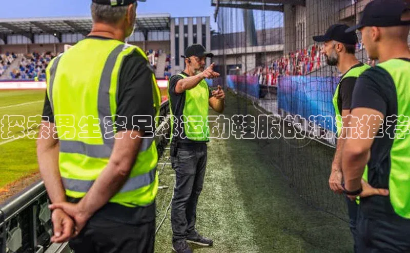 6688体育手机登录入口彩讯股份探索男生穿足球运动鞋服的潮流推荐