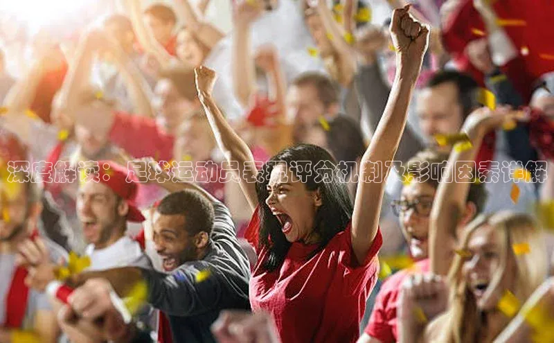 6688体育app登录注册梯哥哥科技深度解读：足球运动员表现评分机制及影响因素详解