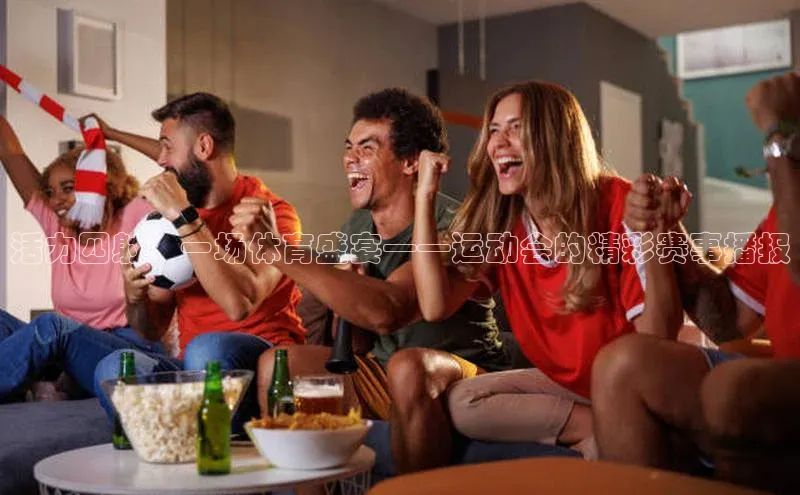 6688体育app注册百度搜索资源平台活力四射：一场体育盛宴——运动会的精彩赛事播报