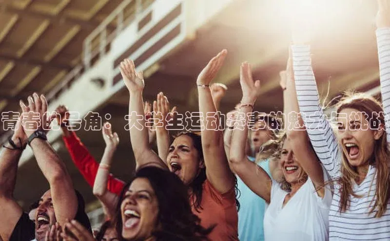 青春的号角：大学生运动赛事的魅力与挑战