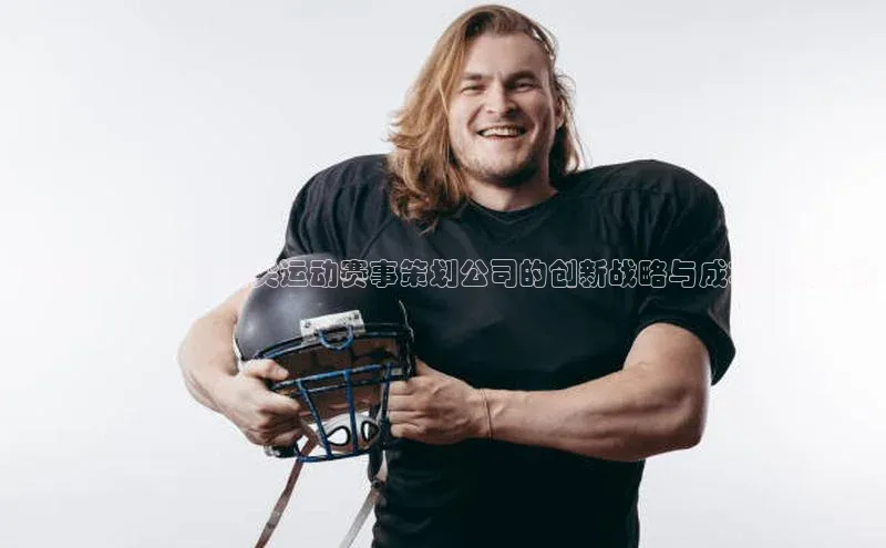 飞跃未来：全球顶尖运动赛事策划公司的创新战略与成功案例分析