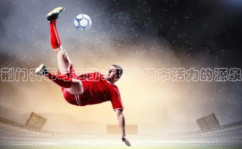 荆门赛事与运动：现代城市活力的源泉