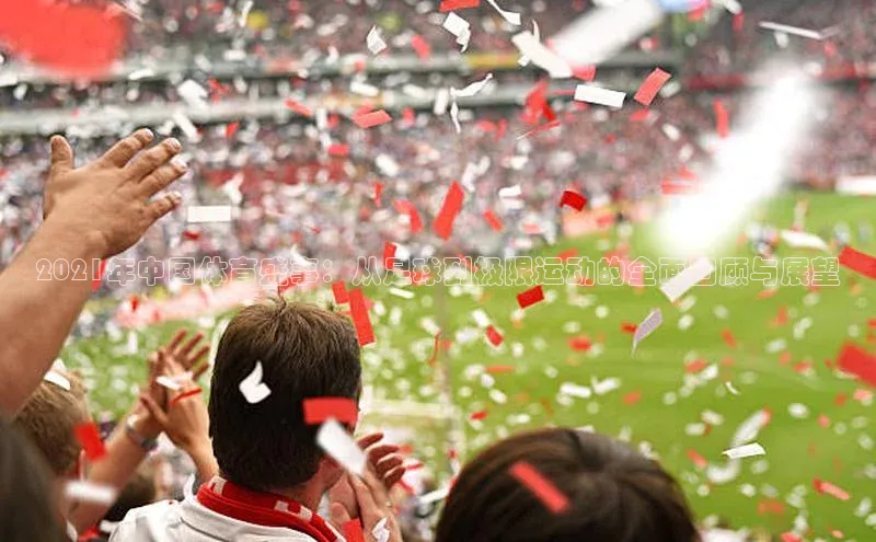 2021年中国体育盛事：从足球到极限运动的全面回顾与展望