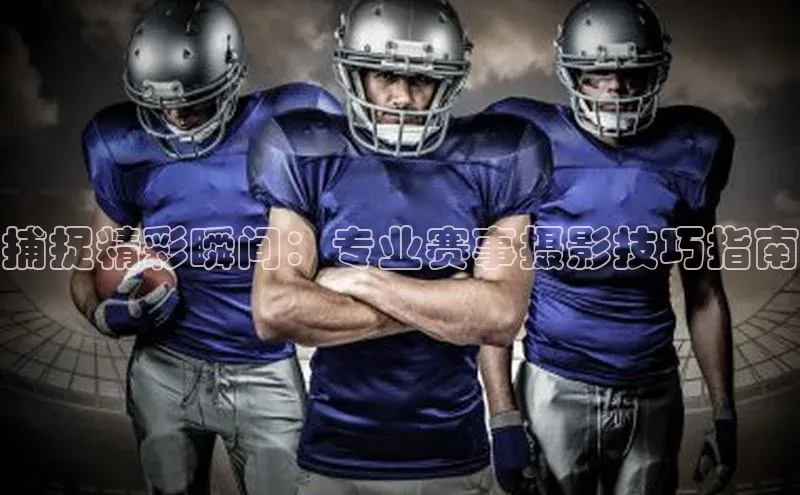 捕捉精彩瞬间：专业赛事摄影技巧指南