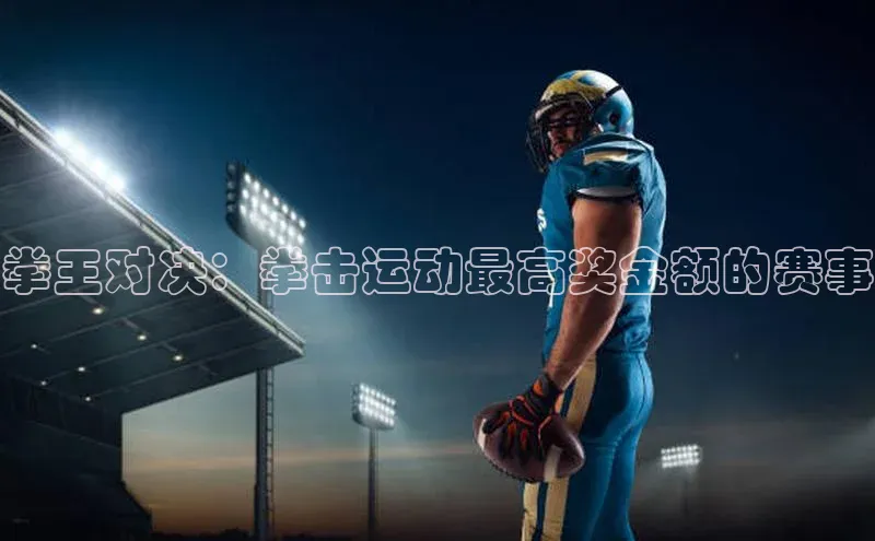 拳王对决：拳击运动最高奖金额的赛事