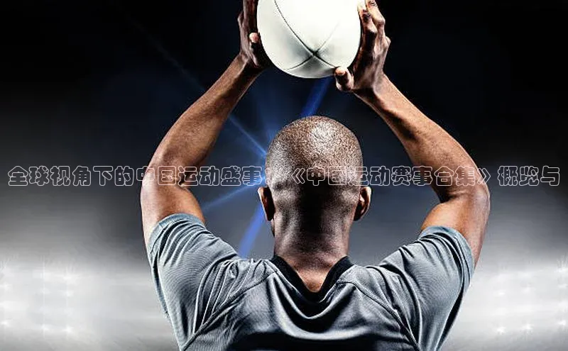 全球视角下的中国运动盛事：《中国运动赛事合集》概览与