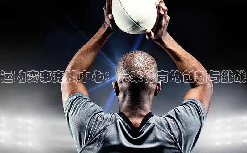 运动赛事竞技中心：未来体育的创新与挑战