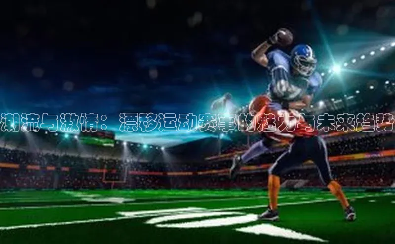 潮流与激情：漂移运动赛事的魅力与未来趋势