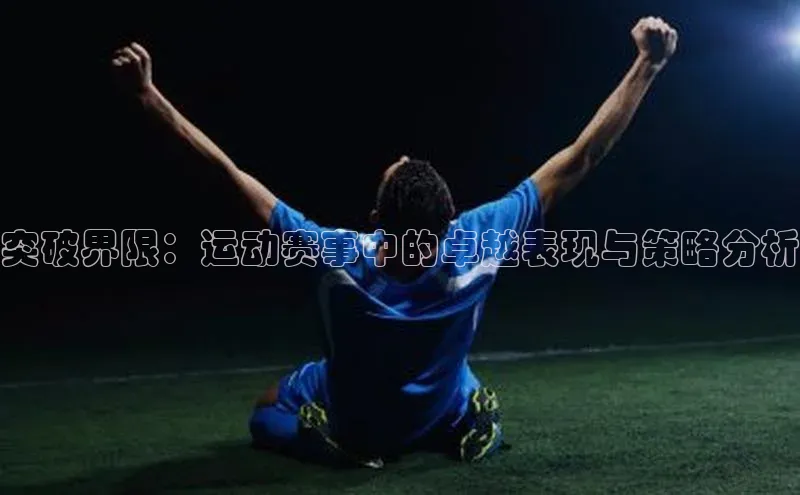 突破界限：运动赛事中的卓越表现与策略分析