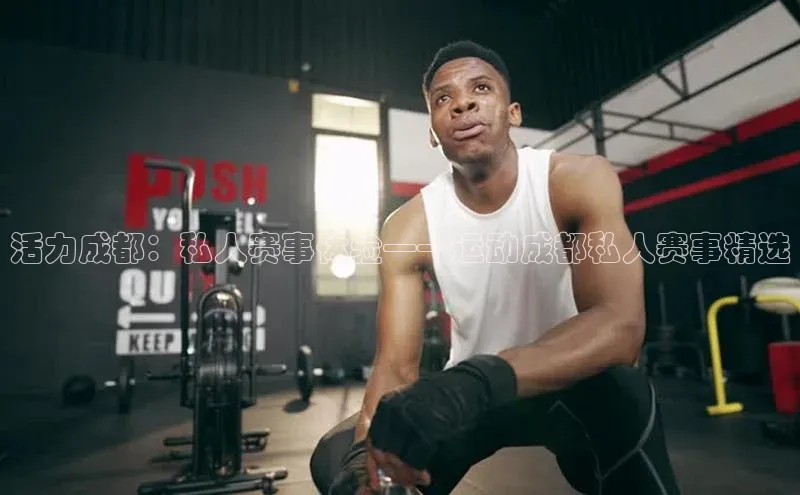 活力成都：私人赛事体验——运动成都私人赛事精选