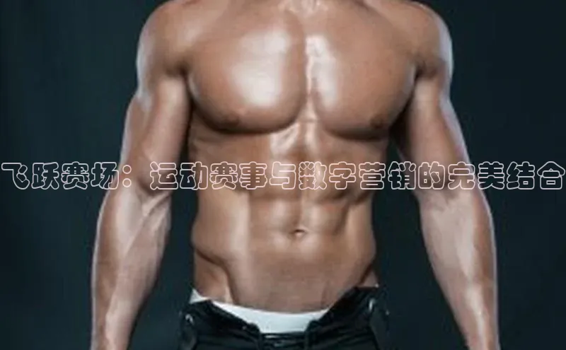 飞跃赛场：运动赛事与数字营销的完美结合