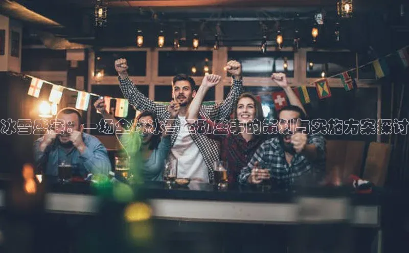 冰雪盛宴：一场全球冰雪运动盛事的策划与实施方案探讨
