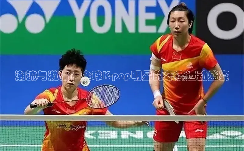 潮流与激情：全球K-pop明星的年度运动盛宴