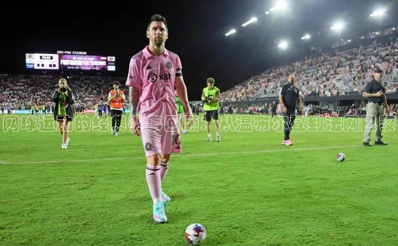 网球运动的经典赛事回顾：从温布尔登到法网巴黎