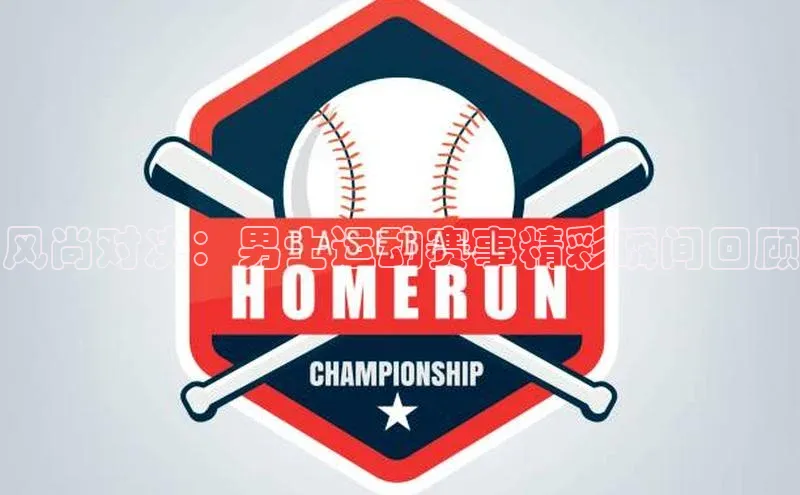 风尚对决：男士运动赛事精彩瞬间回顾