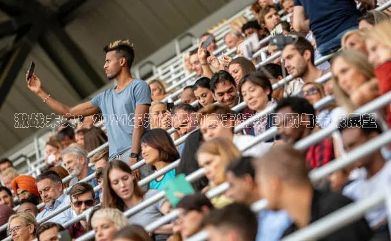 激战未央：2024年河南运动赛事精彩回顾与未来展望