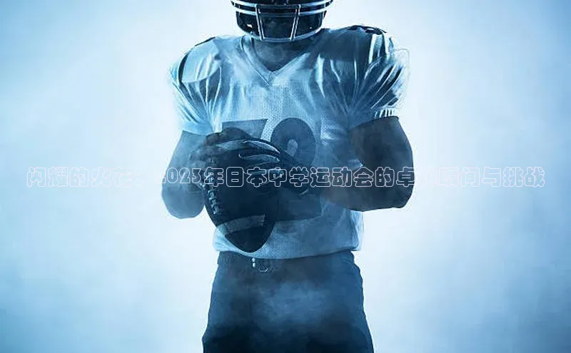 闪耀的火花：2023年日本中学运动会的卓越瞬间与挑战