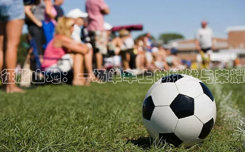 征服山地：一场单车上的挑战与荣耀