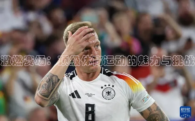 激燃赛场：顶级体育运动的魅力与挑战
