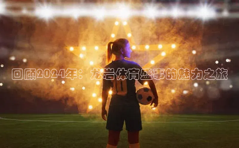 回顾2024年：龙岩体育盛事的魅力之旅