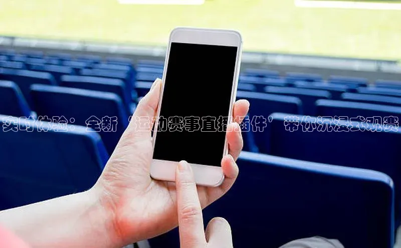 实时体验：全新‘运动赛事直播插件’带你沉浸式观赛