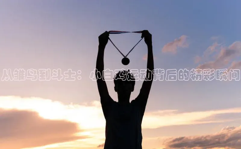 从雏鸟到斗士：小白鸡运动背后的精彩瞬间